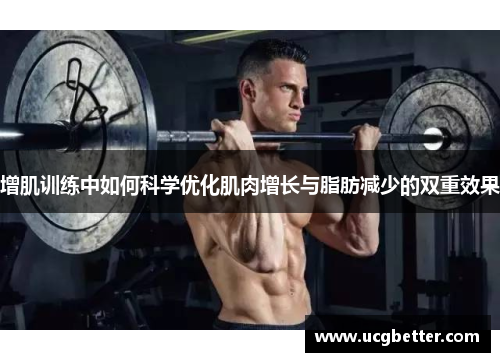 增肌训练中如何科学优化肌肉增长与脂肪减少的双重效果